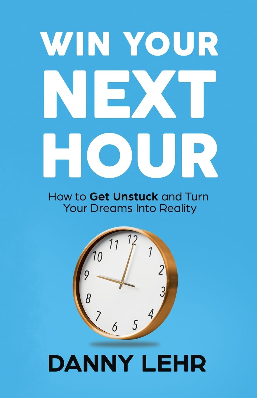 Win Your Next Hour: How to Get Unstuck and Turn Your Dreams into Reality Paperback – by Danny Lehr