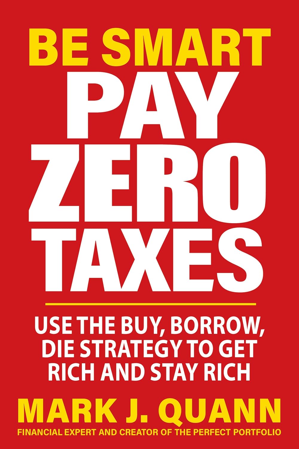 Be Smart Pay Zero Taxes: Use the Buy, Borrow, Die Strategy to Get Rich and Stay Rich Paperback –by Mark J. Quann (Author)